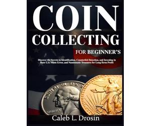 Coin Collecting for Beginner’s: Discover the Secrets to Identification, Counterfeit Detection, and Investing in Rare U.S. Mints Error, and Numismatic Treasures for Long-Term Profit
