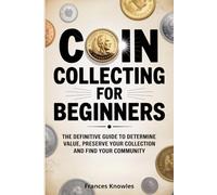Coin Collecting for Beginners: The Definitive Guide to Build your Collection, Determine Value, Preserve your Catalog, and Turn your Collection into a Lifelong Investment.