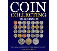 Coin Collecting For Beginners: The Only Guide You Need to Easily Learn How to Recognize, Value, Preserve and Start Your Coin Collection from Zero as a Profitable Business or a Fun Hobby