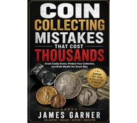 Coin Collecting Mistakes That Cost Thousands: The Costly Errors Every Collector Must Avoid
