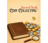 Coin Collecting Record Book: Coin Collection Notebook for Tracking, Cataloging, and Organizing Coins