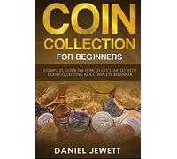Coin Collection For Beginners: Complete Guide On How To Get Started With Coin Collecting As A Complete Beginner: 1 (Treasure Wealth)