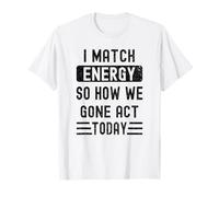 Coincido con la energía y cómo Nos fuimos Actuar Hoy Camiseta