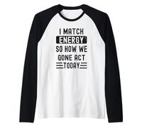 Coincido con la energía y cómo Nos fuimos Actuar Hoy Camiseta Manga Raglan