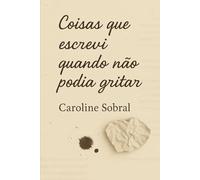Coisas que escrevi quando não podia gritar