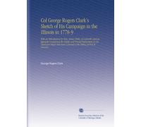 Col George Rogers Clark's Sketch of His Campaign in the Illinois in 1778-9: With an Introduction by Hon. Henry Pirtle, of Louisville and an Appendix ... Journal of the Taking of Post St. Vincents.