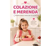 Colazione e Merenda: ricette sane e veloci per l'asilo e la scuola o semplicemente per le merende quotidiane