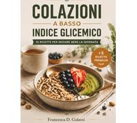 COLAZIONI A BASSO INDICE GLICEMICO: 31 Ricette Dolci e Salate + 8 Ricette Bonus Esclusive per una Colazione Sana, Gustosa a Basso Indice Glicemico