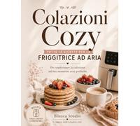 Colazioni Cozy: Ricette facili e veloci per colazioni dolci fatte in casa - idee semplici anche in friggitrice ad aria per iniziare la giornata con calma