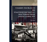 Colbert. Ein Blick in die staatswirthschaftlichen Verhältnisse unter Ludwig XIV