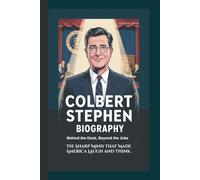 COLBERT STEPHEN BIOGRAPHY: Behind the Desk, Beyond the Joke: The Sharp Mind That Made America Laugh and Think.