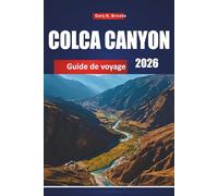 COLCA CANYON GUIDE DE VOYAGE 2026: Principales attractions, sentiers de randonnée, culture locale, cartes et conseils d'aventure pour le Pérou
