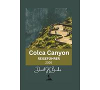 Colca Canyon REISEFÜHRER 2026: Planung, Reiserouten, Dörfer, Wanderrouten, Kosten und ehrliche Tipps für einen Besuch des Colca Canyon (World Atlas Guides)