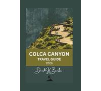 COLCA CANYON TRAVEL GUIDE 2026: Planning, Itineraries, Villages, Hiking Routes, Costs, and Honest Advice for Visiting Colca Canyon (World Atlas Guides)