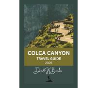 COLCA CANYON TRAVEL GUIDE 2026: Planning, Itineraries, Villages, Hiking Routes, Costs, and Honest Advice for Visiting Colca Canyon (World Atlas Guides)