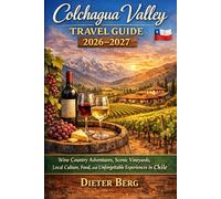 Colchagua Valley Travel Guide 2026-2027: Wine Country Adventures, Scenic Vineyards, Local Culture, Food, and Unforgettable Experiences in Chile