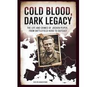 COLD BLOOD, DARK LEGACY: The Life and Crimes of Jochen Peiper, From Battlefield Hero to Outcast
