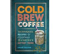 Cold Brew Coffee: Techniques, Recipes & Cocktails for Coffee's Hottest Trend