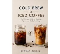 COLD BREW vs ICED COFFEE - THE ULTIMATE COLD COFFEE GUIDE: Master Brewing Techniques, Compare Flavor Profiles, Choose the Best Beans, and Brew Better ... Every Time. (THE ULTIMATE BEVERAGE VS SERIES)