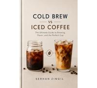 COLD BREW vs ICED COFFEE - THE ULTIMATE COLD COFFEE GUIDE: Master Brewing Techniques, Compare Flavor Profiles, Choose the Best Beans, and Brew Better ... Time.: 5 (THE ULTIMATE BEVERAGE VS SERIES)
