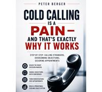 Cold calling is a pain - and that’s exactly why it works: Step by step: calling strangers, overcoming objections, securing appointments