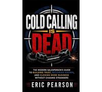 Cold Calling Is Dead: The Modern Salesperson's Guide to Building Trust, Becoming Known, and Closing More Business Without Chasing Strangers