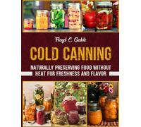 COLD CANNING: Naturally Preserving Food Without Heat for Freshness and Flavor