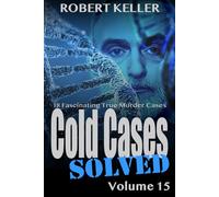 Cold Cases Solved Volume 15: 18 Fascinating True Crime Cold Cases, Finally Solved