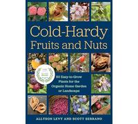 Cold-Hardy Fruits and Nuts: 50 Easy-to-Grow Plants for the Organic Home Garden or Landscape