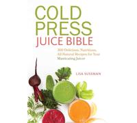 Cold Press Juice Bible: 300 Delicious, Nutritious, All-Natural Recipes for Your Masticating Juicer
