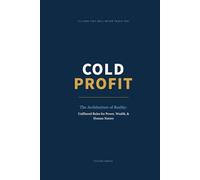 COLD PROFIT: THE ARCHITECTURE OF REALITY: UNFILTERED RULES FOR POWER, WEALTH, AND HUMAN NATURE