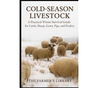 Cold-Season Livestock: Winter Survival Guide for Cattle, Sheep, Goats, Pigs & Poultry | Nutrition, Water, Shelter, Health, Birthing, Equipment, Emergencies, Profitable Management