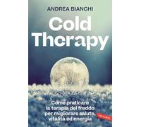 Cold therapy. Come praticare la terapia del freddo per migliorare salute, vitalità ed energia