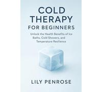 Cold Therapy for Beginners: Unlock the Health Benefits of Ice Baths, Cold Showers, and Temperature Resilience
