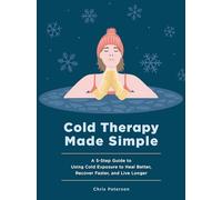 Cold Therapy Made Simple: A 5-Step Guide to Using Cold Exposure to Heal Better, Recover Faster, and Live Longer