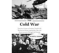 Cold War: From Iron Curtain to Freedom: Untold Cold War Survivor Stories, Inspiring Spy Tales, and Heroic Journeys of Struggle and Triumph