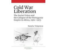 Cold War Liberation: The Soviet Union and the Collapse of the Portuguese Empire in Africa, 1961-1975 (The New Cold War History)