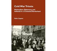 Cold War Trieste: Nationalism, Diplomacy, and "Italianità" in a Contested Borderland: 24 (Cultural Memories)