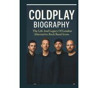 COLDPLAY BIOGRAPHY: The Life And Legacy Of London Alternative Rock Band Icons