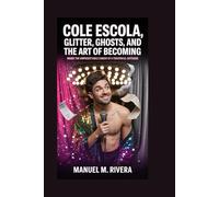 COLE ESCOLA: Glitter, Ghosts, and the Art of Becoming: Inside the Unpredictable Career of a Theatrical Outsider