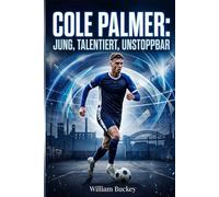Cole Palmer: JUNG, TALENTIERT, UNSTOPPBAR: Einblick in das Leben, die Karriere und den Werdegang von Englands FußballSuperstar