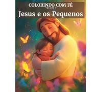 Coleção Colorindo com Fé: Volume 1: Jesus e os Pequenos - Um livro de colorir cristão para crianças com 24 ilustrações sobre amor e fé.