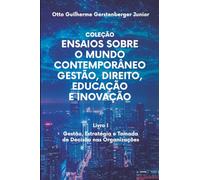 COLEÇÃO Ensaios sobre o Mundo Contemporâneo: Gestão, Direito, Educação e Inovação: Livro I - Gestão, Estratégia e Tomada de Decisão nas Organizações
