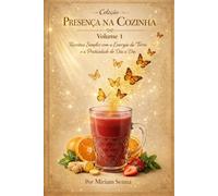 Coleção Presença na Cozinha -Volume 1: Receitas Simples com a Energia da Terra e a Praticidade do Dia a Dia