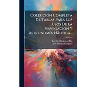 ColecciÃ3n Completa De Tablas Para Los Usos De La NavegaciÃ3n Y AstronomÃ-a Nàutica...