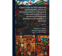 ColecciÃ3n De Documentos InÃ(c)ditos, Relativos Al Descubrimiento, Conquista Y OrganizaciÃ3n De Las Antiguas Posesiones Españolas De AmÃ(c)rica Y OceanÃ-a