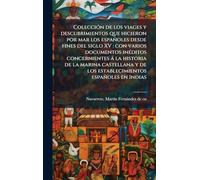 ColecciÃ3n de los viages y descubrimientos que hicieron por mar los españoles desde fines del siglo XV: con varios documentos inÃ(c)ditos ... y de los establecimientos españoles en Indias