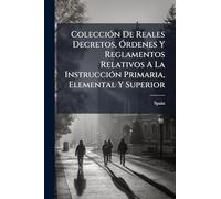 ColecciÃ3n De Reales Decretos, Ã"rdenes Y Reglamentos Relativos A La InstrucciÃ3n Primaria, Elemental Y Superior