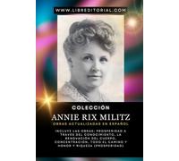 Colección ANNIE RIX MILITZ - Obras Actualizadas En Español: Incluye Las Obras: Prosperidad A Través Del Conocimiento, La Renovación Del Cuerpo, Concentración, Todo El Camino Y Honor Y Riqueza