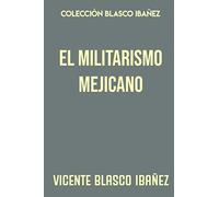 Colección Blasco Ibañez. El militarismo mejicano